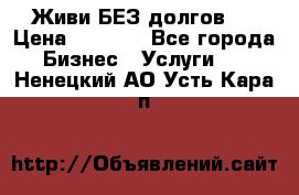 Живи БЕЗ долгов ! › Цена ­ 1 000 - Все города Бизнес » Услуги   . Ненецкий АО,Усть-Кара п.